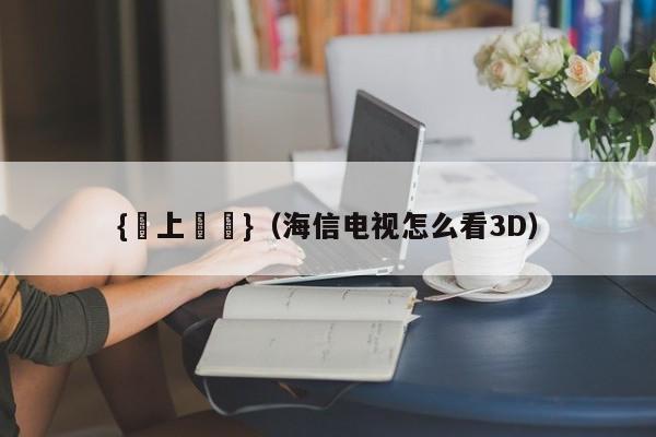 {網上賭場}(海信电视怎么看3D)